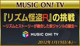 『リズム怪盗R』の挑戦 ～リズムとストーリーが融合した新ジャンルの誕生～ MUSIC ON! TVにてオンエアが決定！